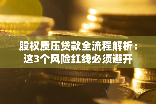 北京股权质压贷款全流程解析：这3个风险红线必须避开