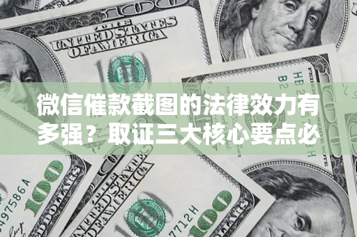 北京微信催款截图的法律效力有多强？取证三大核心要点必须知道！