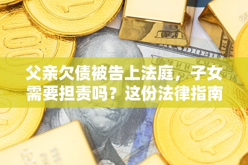 北京父亲欠债被告上法庭，子女需要担责吗？这份法律指南必须看完