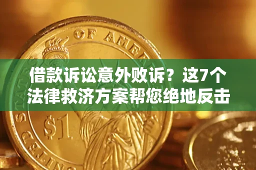 北京借款诉讼意外败诉？这7个法律救济方案帮您绝地反击！