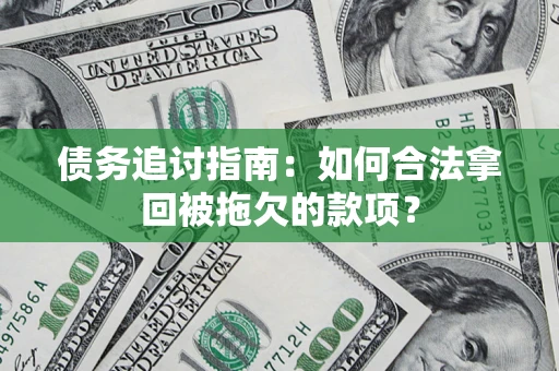 北京债务追讨指南：如何合法拿回被拖欠的款项？