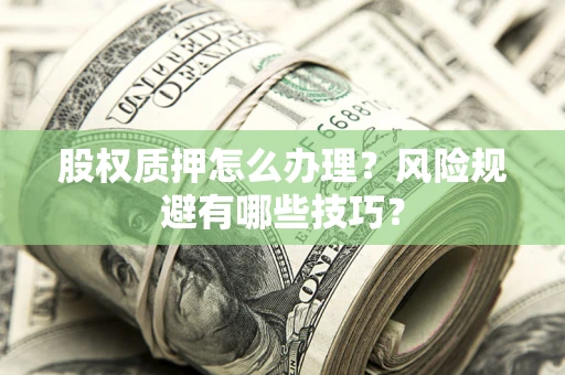 北京股权质押怎么办理？风险规避有哪些技巧？