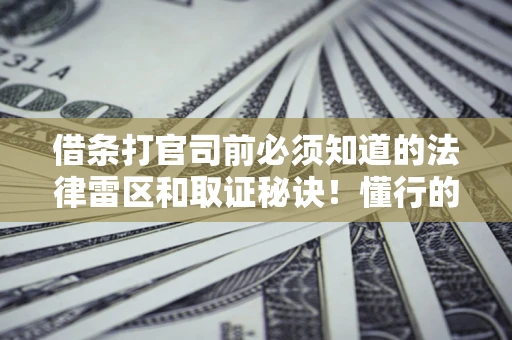 北京借条打官司前必须知道的法律雷区和取证秘诀！懂行的人已经留好这些证据