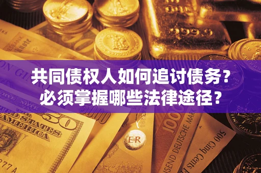 北京共同债权人如何追讨债务？必须掌握哪些法律途径？