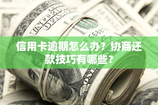 北京信用卡逾期怎么办？协商还款技巧有哪些？
