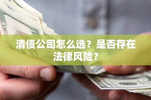 北京清债公司怎么选？是否存在法律风险？