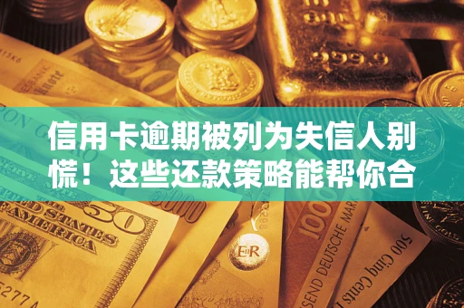 北京信用卡逾期被列为失信人别慌！这些还款策略能帮你合法止损