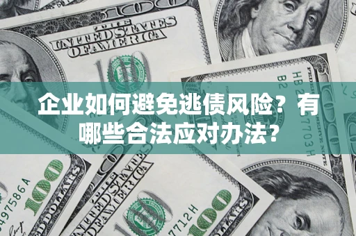 北京企业如何避免逃债风险？有哪些合法应对办法？