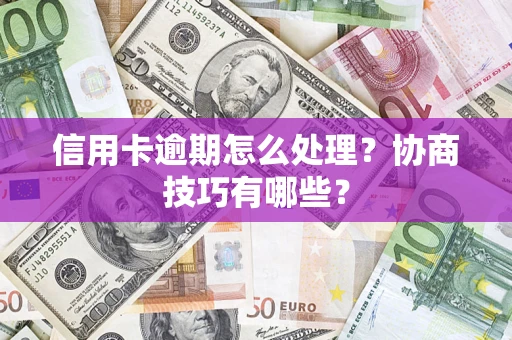 北京信用卡逾期怎么处理？协商技巧有哪些？