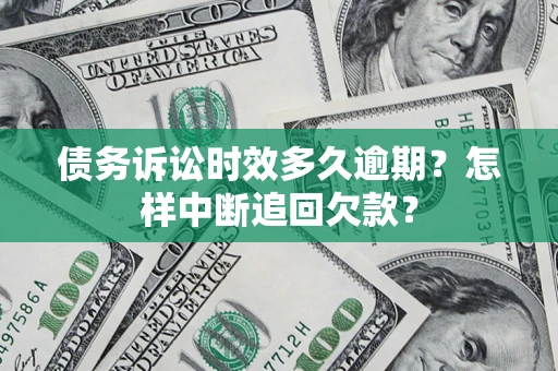 北京债务诉讼时效多久逾期？怎样中断追回欠款？