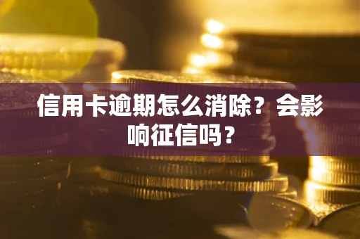 北京信用卡逾期怎么消除？会影响征信吗？