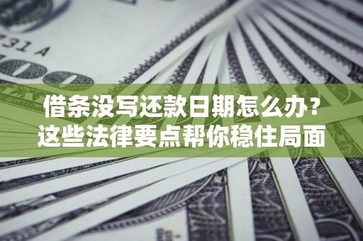 北京借条没写还款日期怎么办？这些法律要点帮你稳住局面