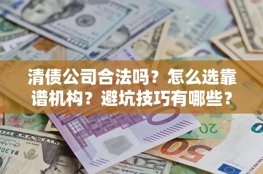 北京清债公司合法吗？怎么选靠谱机构？避坑技巧有哪些？