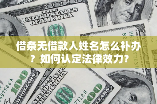 北京借条无借款人姓名怎么补办？如何认定法律效力？