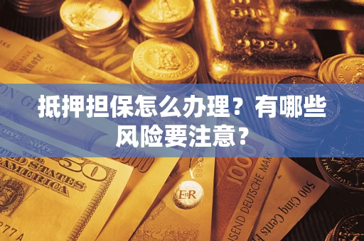 北京抵押担保怎么办理？有哪些风险要注意？