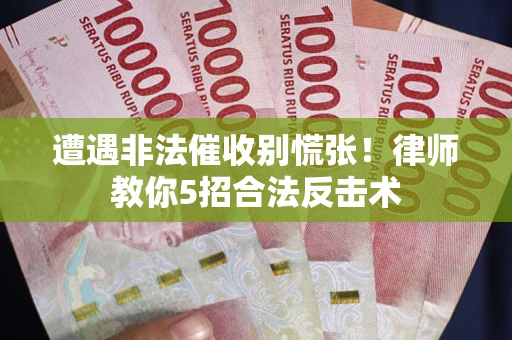 北京遭遇非法催收别慌张！律师教你5招合法反击术