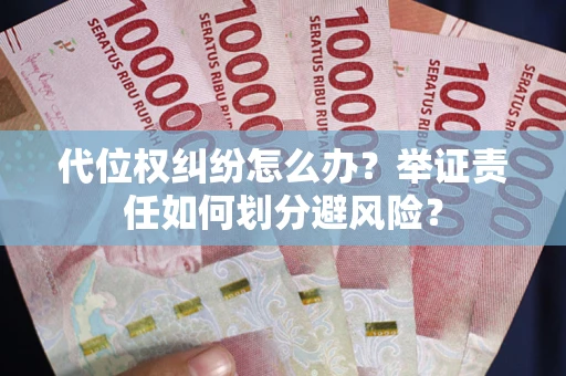 北京代位权纠纷怎么办？举证责任如何划分避风险？