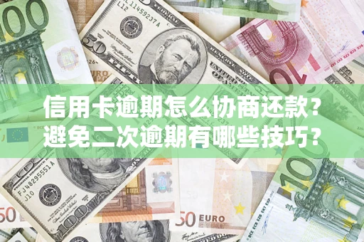 北京信用卡逾期怎么协商还款？避免二次逾期有哪些技巧？