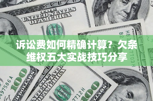 北京诉讼费如何精确计算？欠条维权五大实战技巧分享