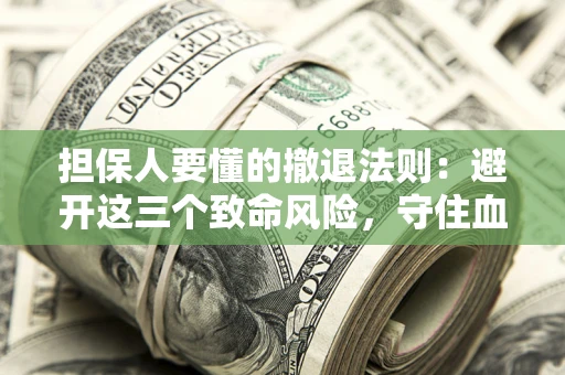北京担保人要懂的撤退法则：避开这三个致命风险，守住血汗钱