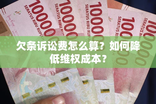 北京欠条诉讼费怎么算？如何降低维权成本？