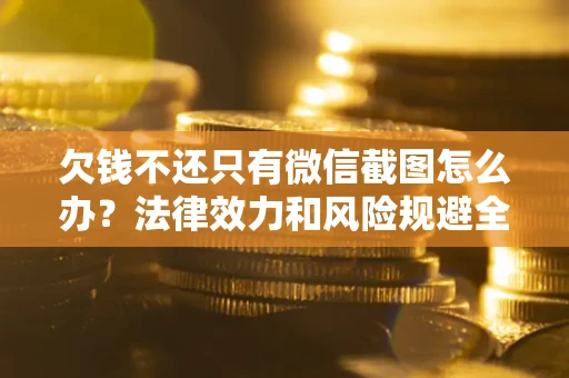 北京欠钱不还只有微信截图怎么办？法律效力和风险规避全解析