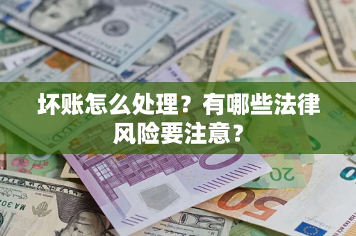 北京坏账怎么处理？有哪些法律风险要注意？
