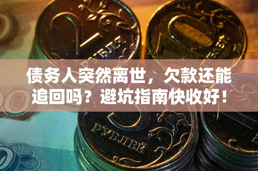 北京债务人突然离世，欠款还能追回吗？避坑指南快收好！