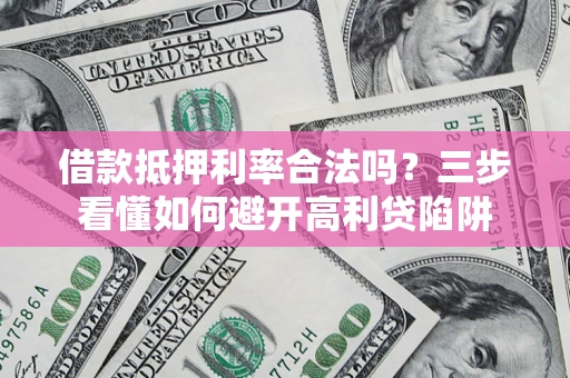 北京借款抵押利率合法吗？三步看懂如何避开高利贷陷阱