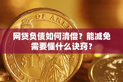 北京网贷负债如何清偿？能减免需要懂什么诀窍？