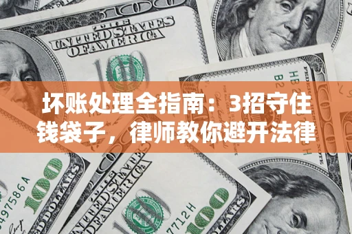 北京坏账处理全指南：3招守住钱袋子，律师教你避开法律雷区