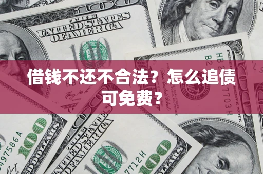 北京借钱不还不合法？怎么追债可免费？