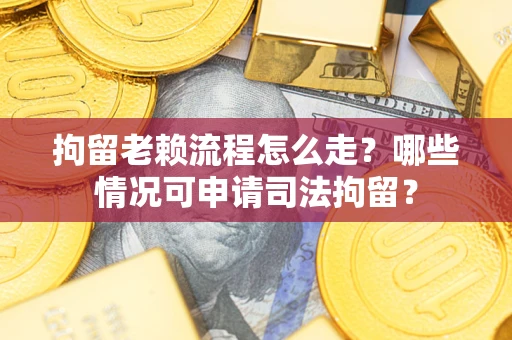 北京拘留老赖流程怎么走?哪些情况可申请司法拘留? 北京拘留老赖流程怎么走?哪些情况可申请司法拘留?
