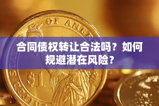 北京合同债权转让合法吗?如何规避潜在风险? 北京合同债权转让合法吗?如何规避潜在风险?
