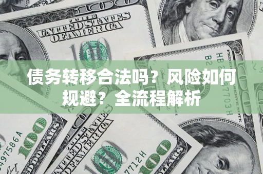 北京债务转移合法吗？风险如何规避？全流程解析
