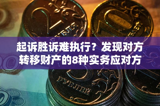 北京起诉胜诉难执行？发现对方转移财产的8种实务应对方案