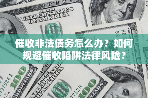北京催收非法债务怎么办？如何规避催收陷阱法律风险？