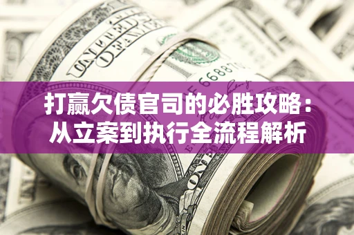 北京打赢欠债官司的必胜攻略：从立案到执行全流程解析