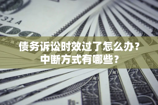北京债务诉讼时效过了怎么办？中断方式有哪些？