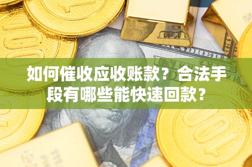 北京如何催收应收账款？合法手段有哪些能快速回款？