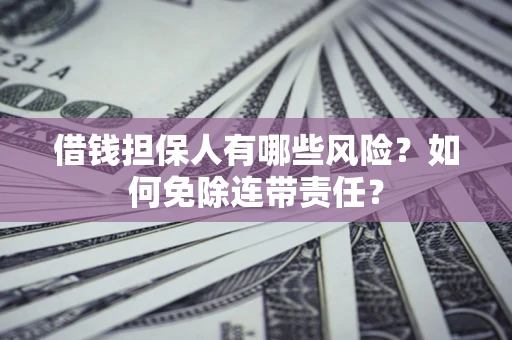 北京借钱担保人有哪些风险？如何免除连带责任？