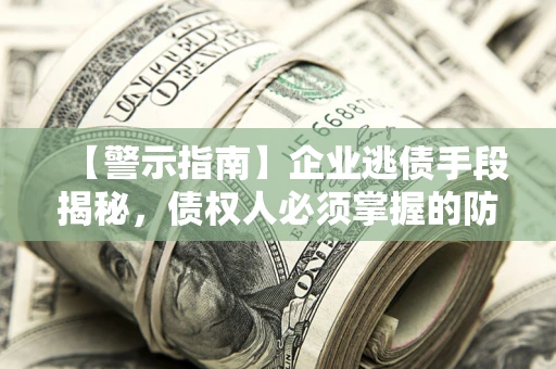 北京【警示指南】企业逃债手段揭秘，债权人必须掌握的防坑宝典