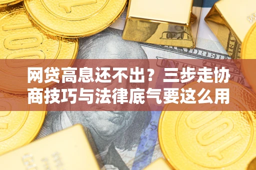 北京网贷高息还不出？三步走协商技巧与法律底气要这么用
