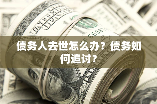 北京债务人去世怎么办？债务如何追讨？