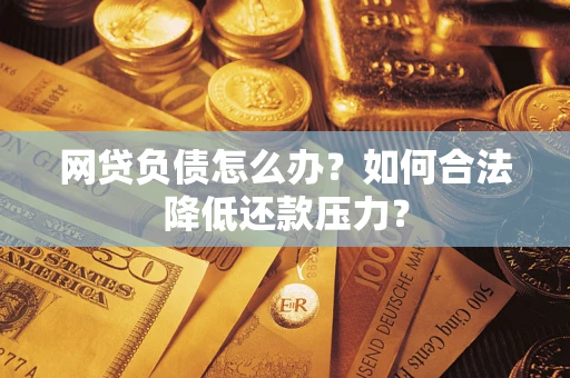 北京网贷负债怎么办？如何合法降低还款压力？