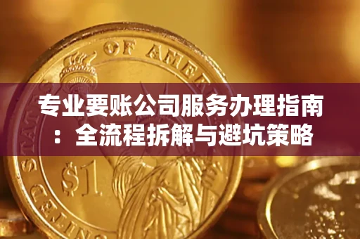 北京专业要账公司服务办理指南：全流程拆解与避坑策略