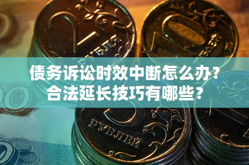 北京债务诉讼时效中断怎么办？合法延长技巧有哪些？