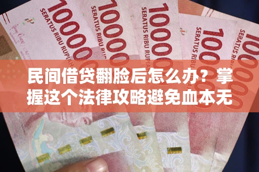 北京民间借贷翻脸后怎么办？掌握这个法律攻略避免血本无归
