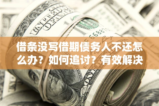 北京借条没写借期债务人不还怎么办？如何追讨？有效解决方案！