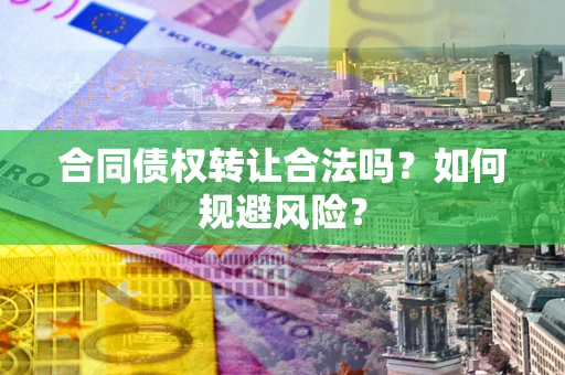 北京合同债权转让合法吗?如何规避风险? 北京合同债权转让合法吗?如何规避风险?
